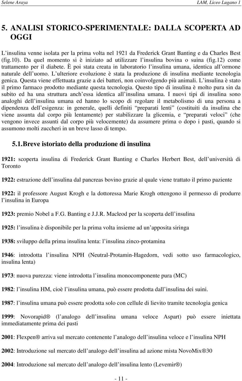 È poi stata creata in laboratorio l insulina umana, identica all ormone naturale dell uomo. L ulteriore evoluzione è stata la produzione di insulina mediante tecnologia genica.