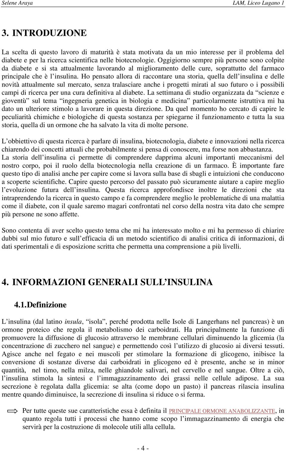 Ho pensato allora di raccontare una storia, quella dell insulina e delle novità attualmente sul mercato, senza tralasciare anche i progetti mirati al suo futuro o i possibili campi di ricerca per una