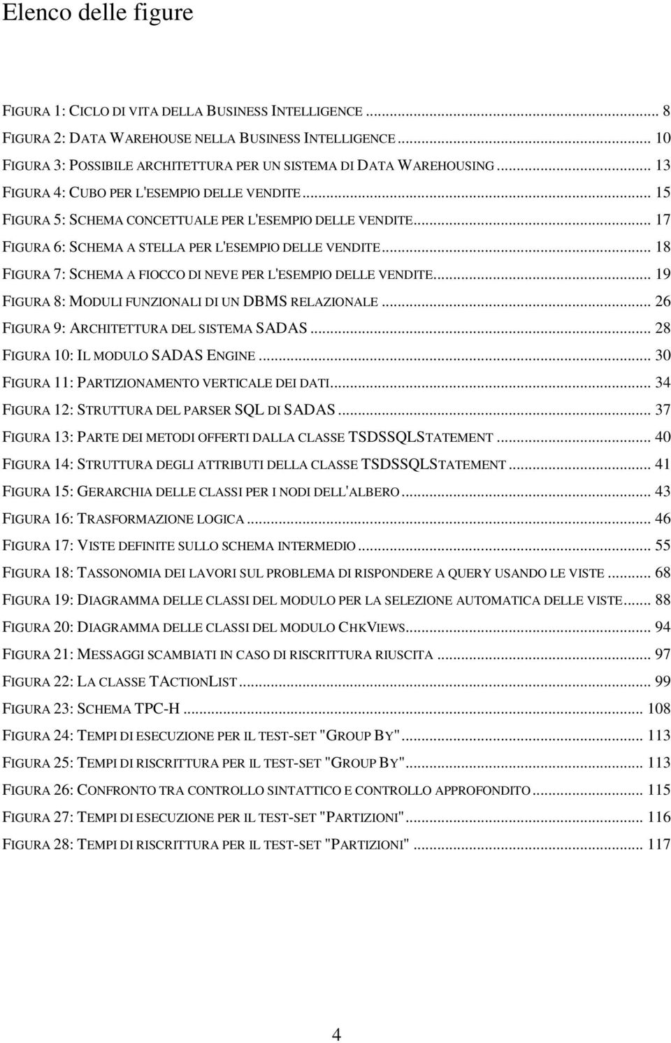 .. 17 FIGURA 6: SCHEMA A STELLA PER L'ESEMPIO DELLE VENDITE... 18 FIGURA 7: SCHEMA A FIOCCO DI NEVE PER L'ESEMPIO DELLE VENDITE... 19 FIGURA 8: MODULI FUNZIONALI DI UN DBMS RELAZIONALE.