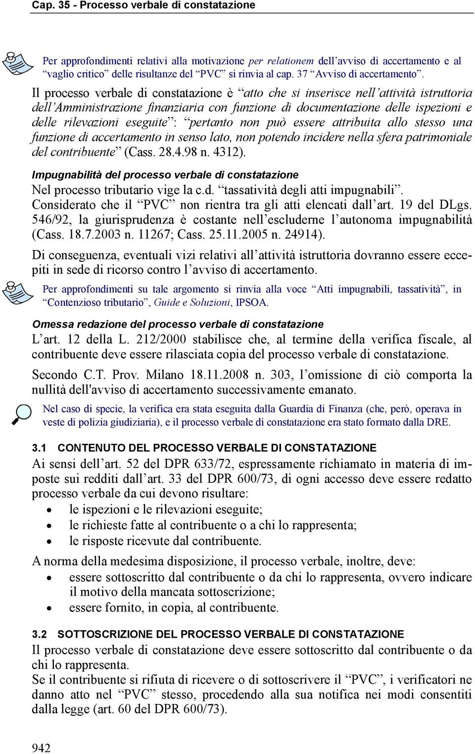 pertanto non può essere attribuita allo stesso una funzione di accertamento in senso lato, non potendo incidere nella sfera patrimoniale del contribuente (Cass. 28.4.98 n. 4312).