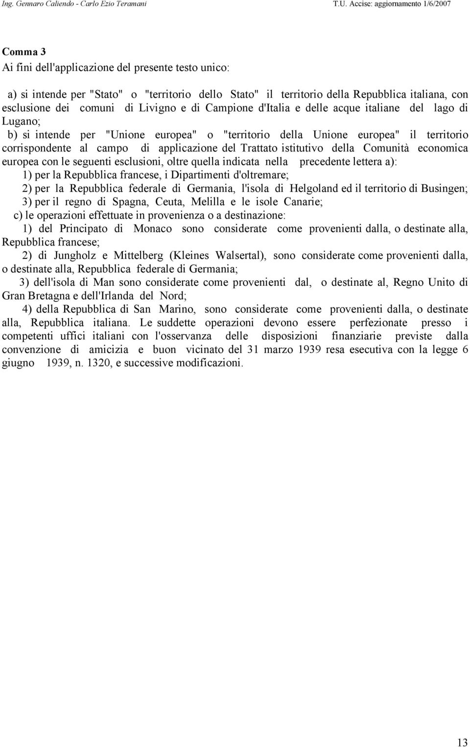 istitutivo della Comunità economica europea con le seguenti esclusioni, oltre quella indicata nella precedente lettera a): 1) per la Repubblica francese, i Dipartimenti d'oltremare; 2) per la