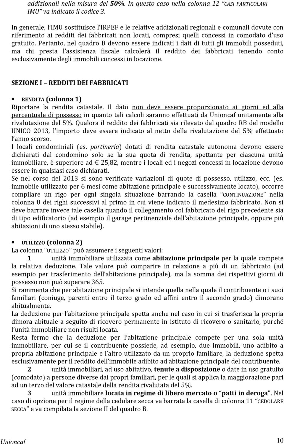 Pertanto, nel quadro B devono essere indicati i dati di tutti gli immobili posseduti, ma chi presta l assistenza fiscale calcolerà il reddito dei fabbricati tenendo conto esclusivamente degli