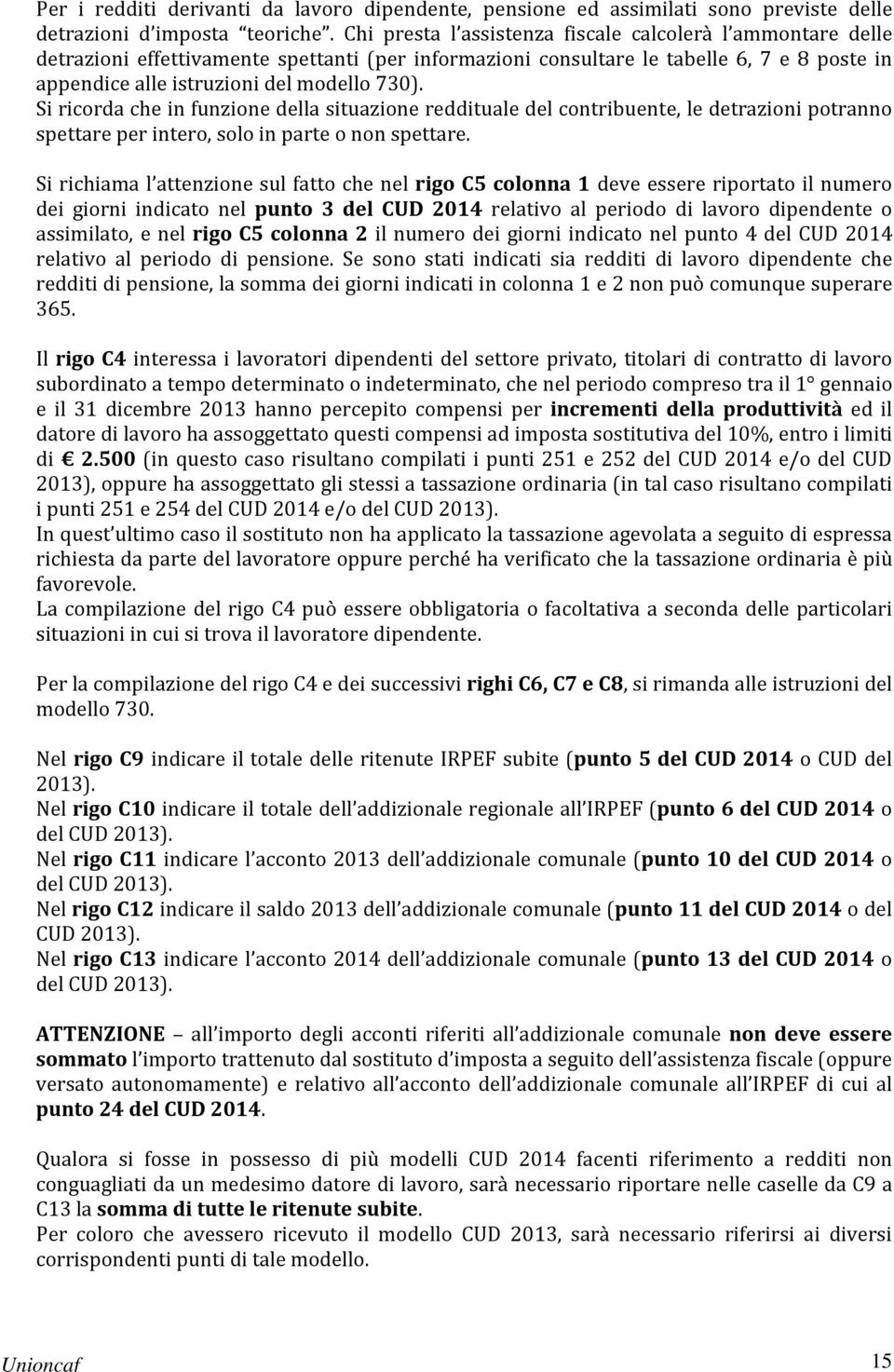 Si ricorda che in funzione della situazione reddituale del contribuente, le detrazioni potranno spettare per intero, solo in parte o non spettare.