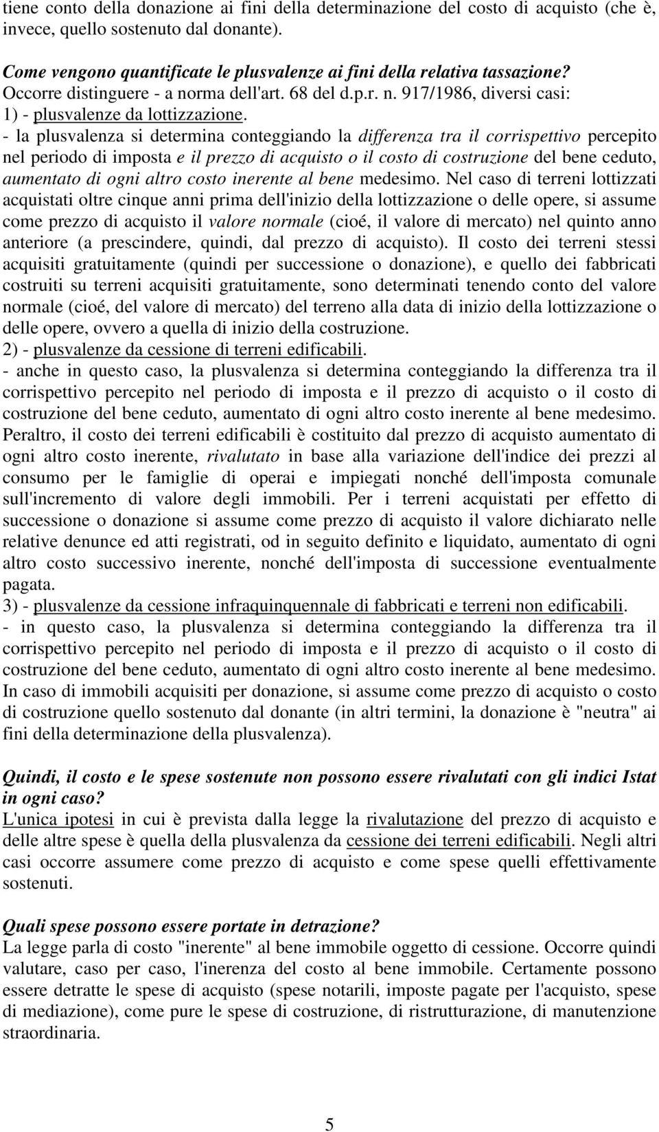 - la plusvalenza si determina conteggiando la differenza tra il corrispettivo percepito nel periodo di imposta e il prezzo di acquisto o il costo di costruzione del bene ceduto, aumentato di ogni