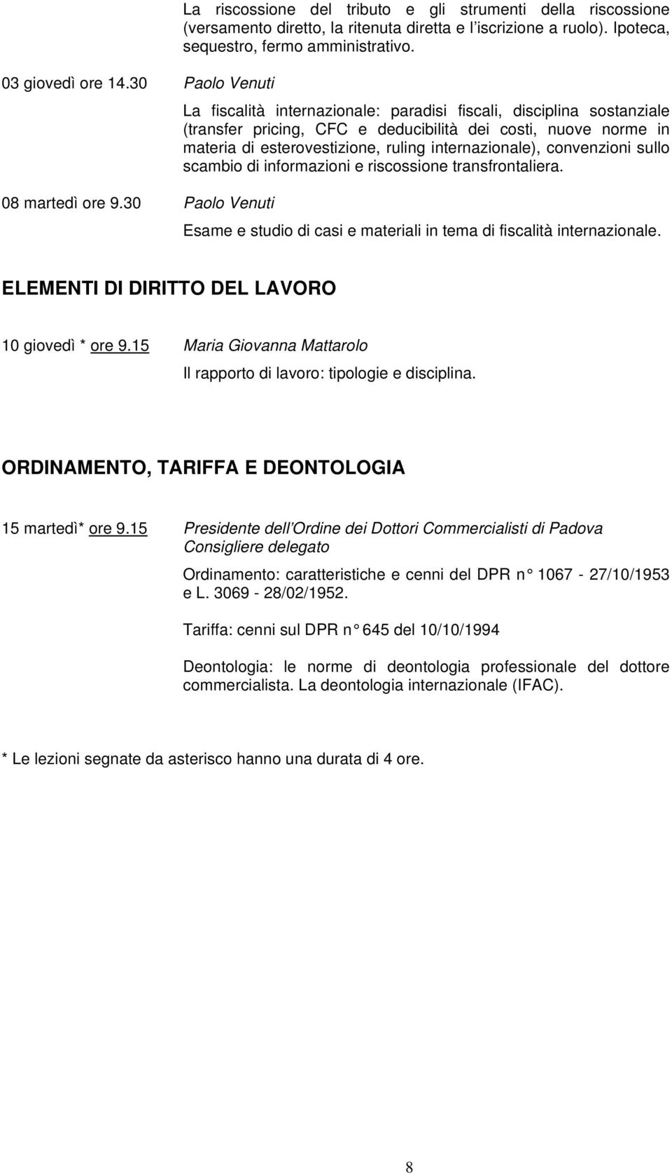 internazionale), convenzioni sullo scambio di informazioni e riscossione transfrontaliera. 08 martedì ore 9.30 Paolo Venuti Esame e studio di casi e materiali in tema di fiscalità internazionale.