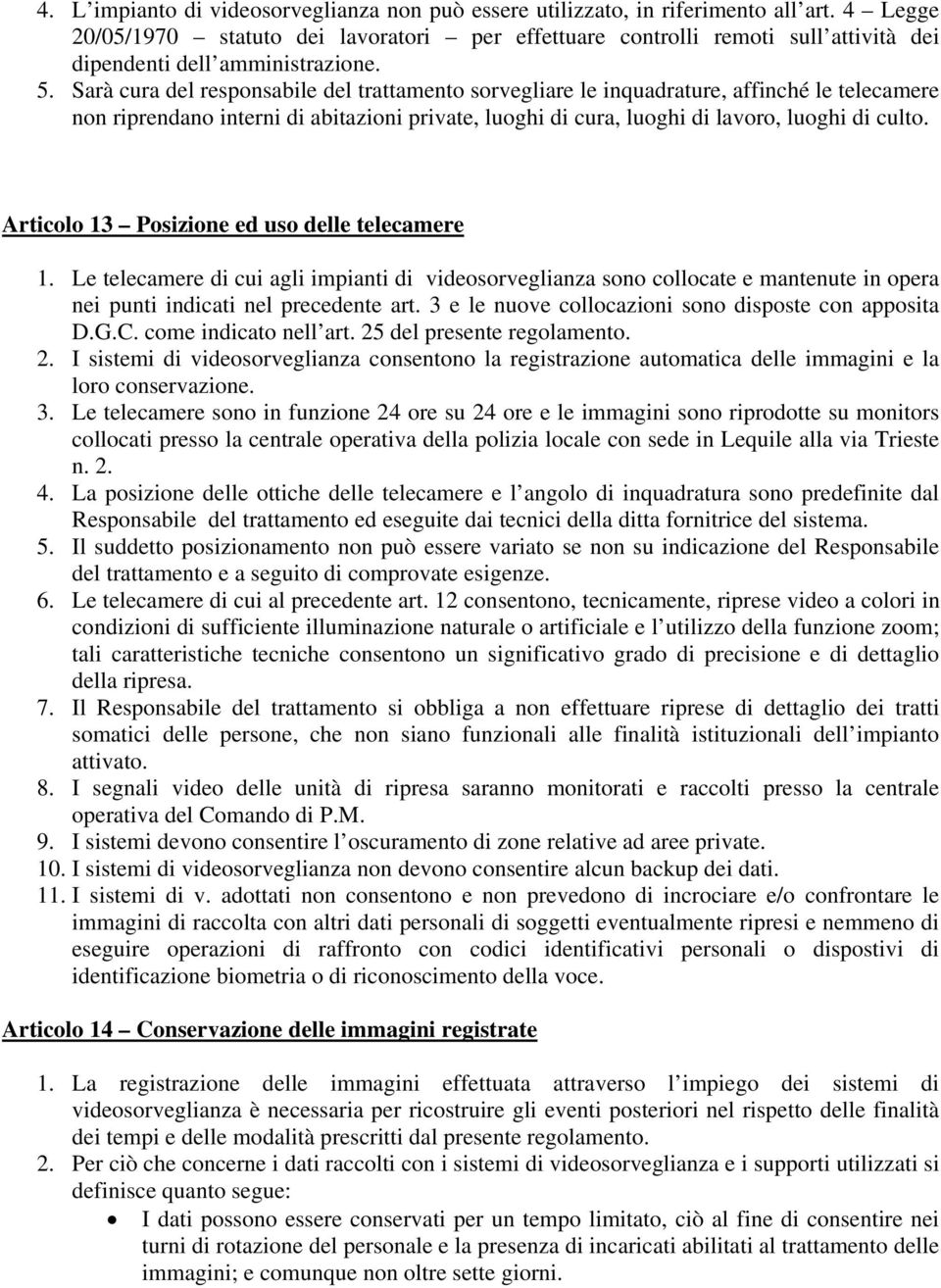 Sarà cura del responsabile del trattamento sorvegliare le inquadrature, affinché le telecamere non riprendano interni di abitazioni private, luoghi di cura, luoghi di lavoro, luoghi di culto.