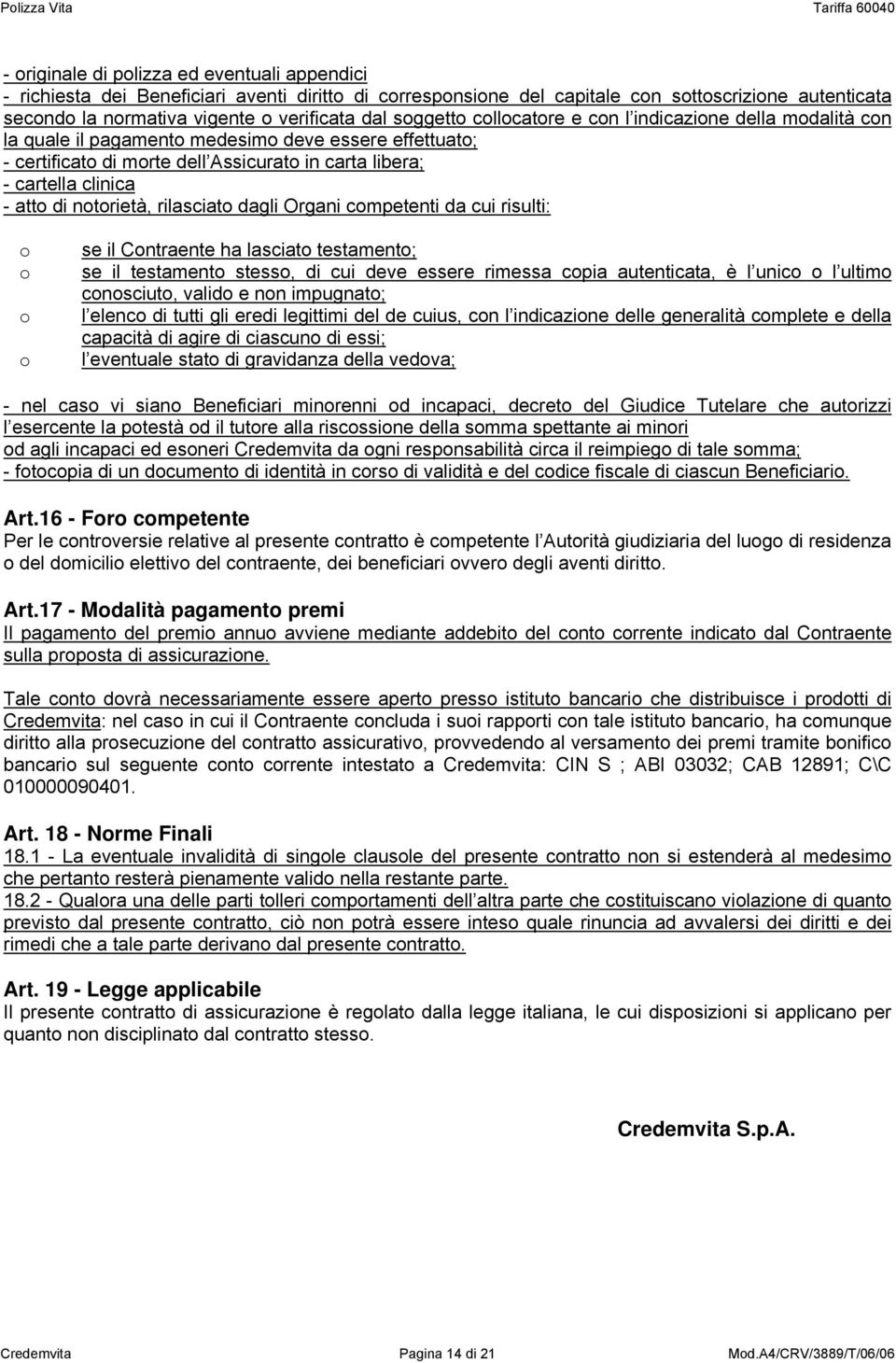 notorietà, rilasciato dagli Organi competenti da cui risulti: o o o o se il Contraente ha lasciato testamento; se il testamento stesso, di cui deve essere rimessa copia autenticata, è l unico o l