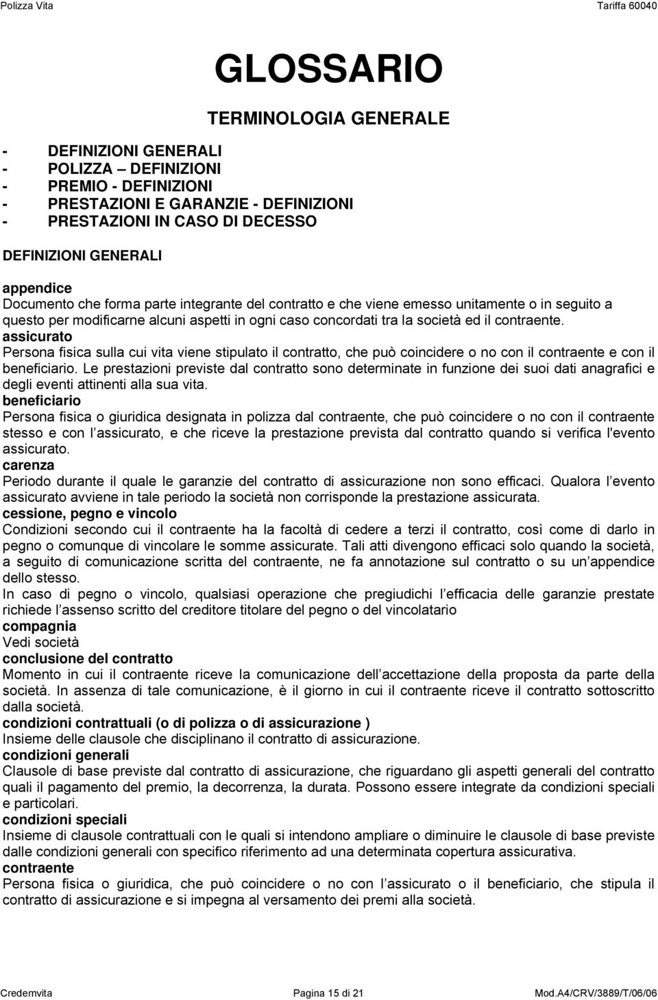 assicurato Persona fisica sulla cui vita viene stipulato il contratto, che può coincidere o no con il contraente e con il beneficiario.