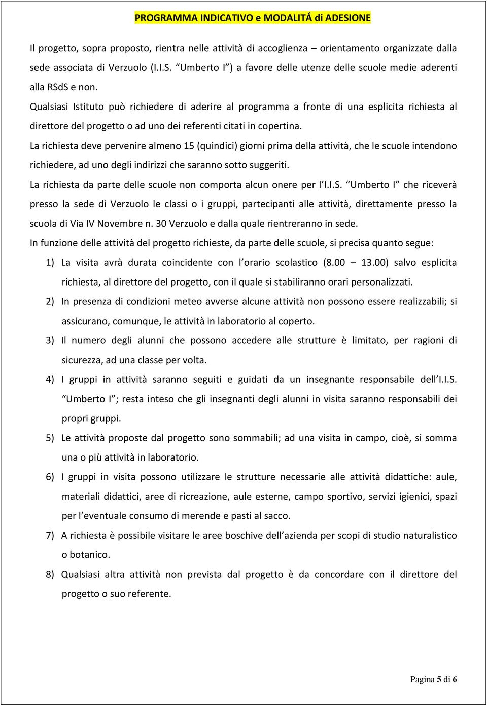 La richiesta deve pervenire almeno 15 (quindici) giorni prima della attività, che le scuole intendono richiedere, ad uno degli indirizzi che saranno sotto suggeriti.