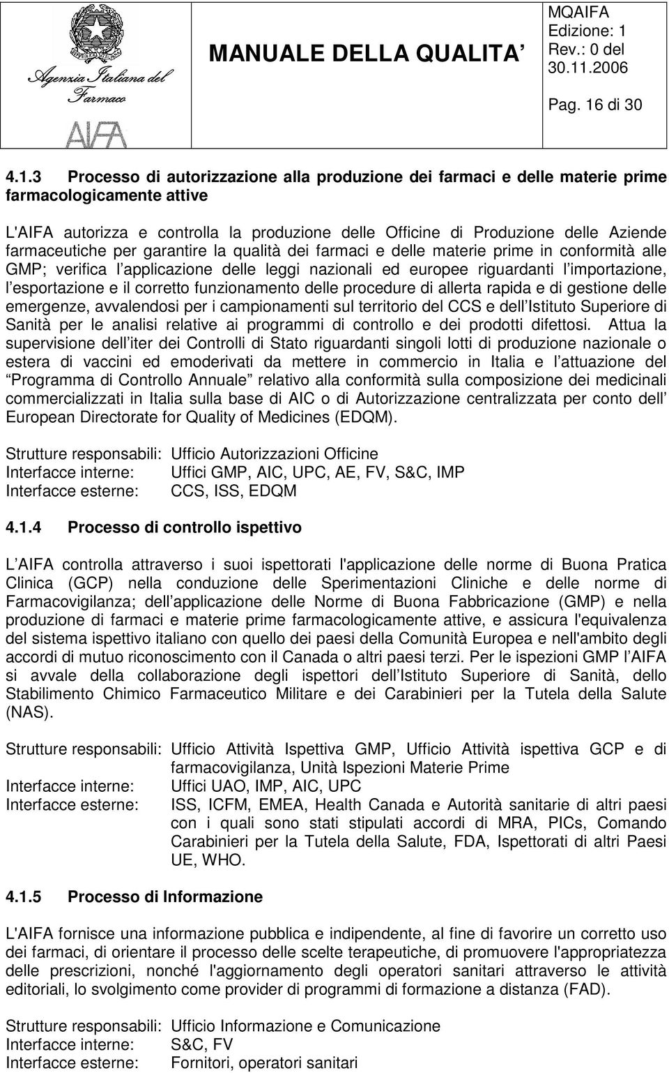 3 Processo di autorizzazione alla produzione dei farmaci e delle materie prime farmacologicamente attive L'AIFA autorizza e controlla la produzione delle Officine di Produzione delle Aziende