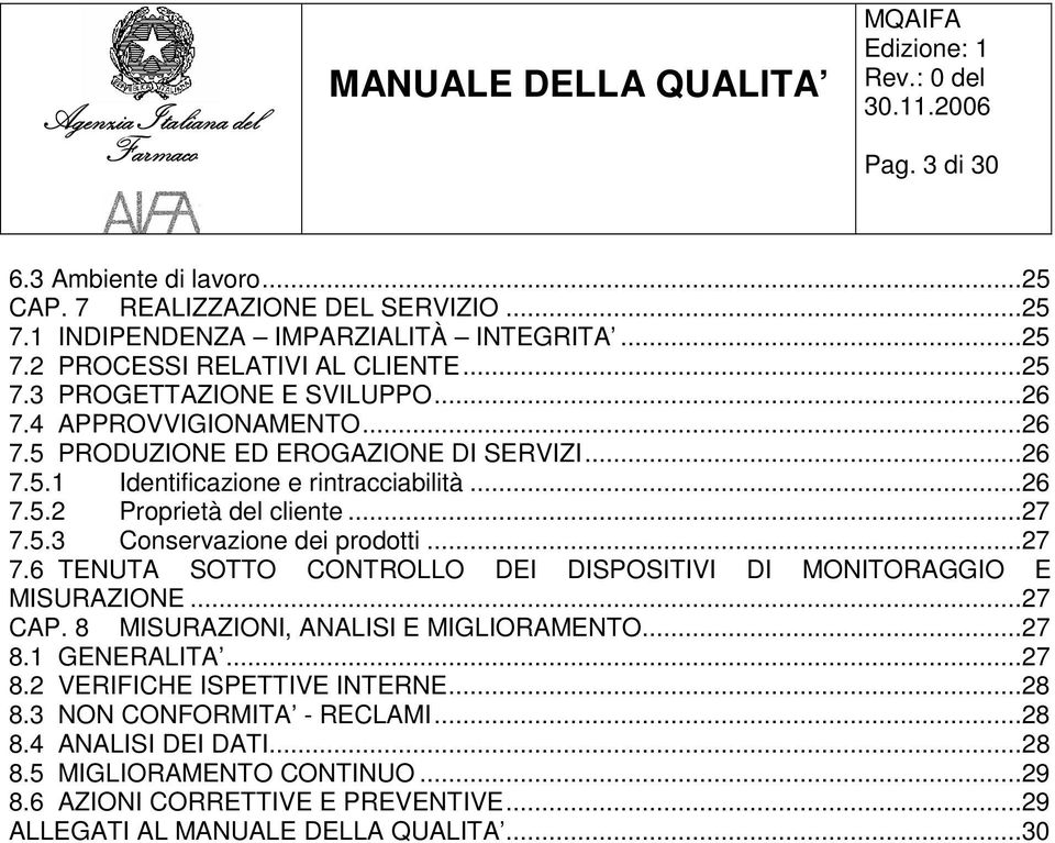 ..27 7.6 TENUTA SOTTO CONTROLLO DEI DISPOSITIVI DI MONITORAGGIO E MISURAZIONE...27 CAP. 8 MISURAZIONI, ANALISI E MIGLIORAMENTO...27 8.1 GENERALITA...27 8.2 VERIFICHE ISPETTIVE INTERNE.