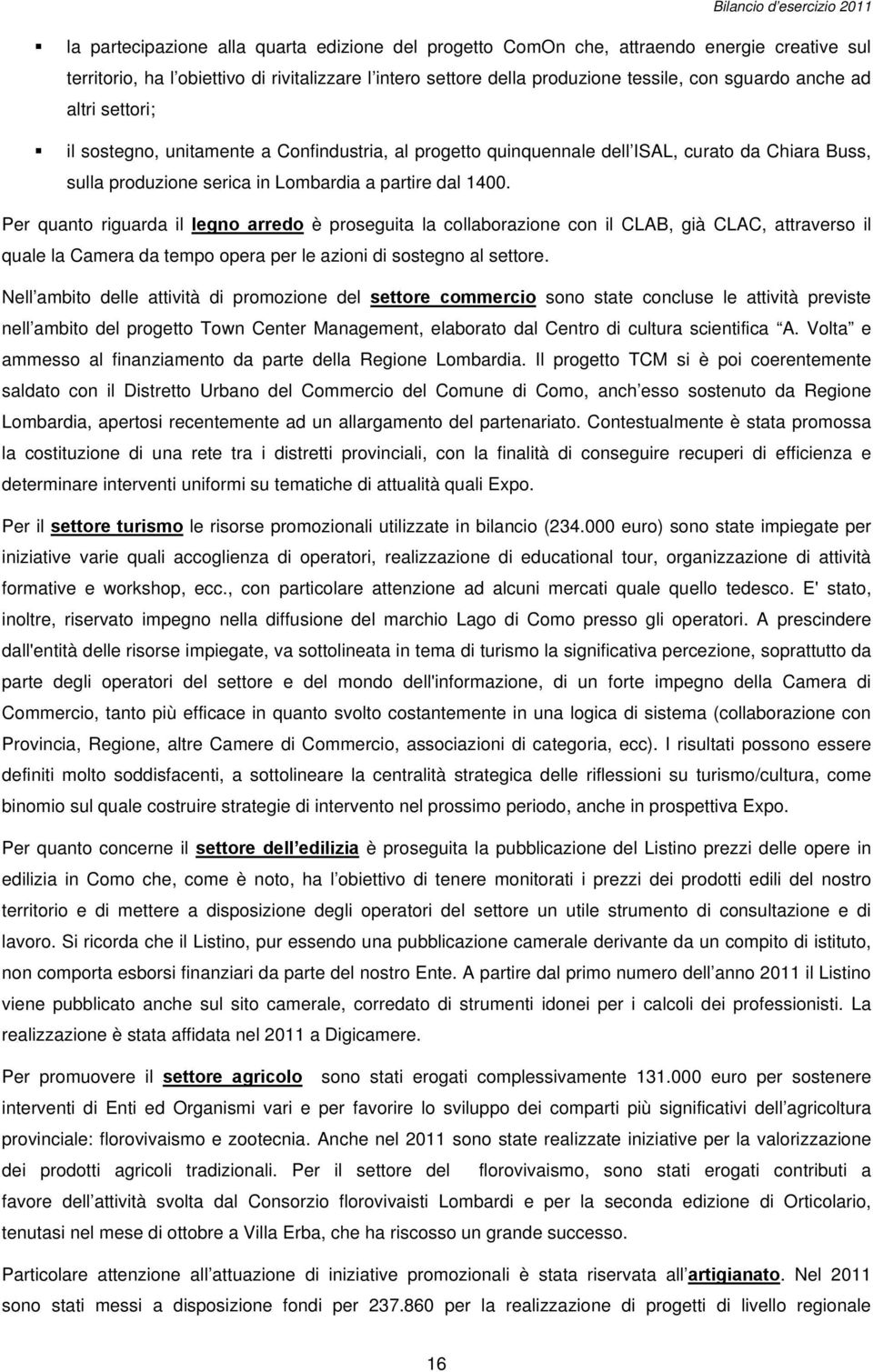 Per quanto riguarda il legno arredo è proseguita la collaborazione con il CLAB, già CLAC, attraverso il quale la Camera da tempo opera per le azioni di sostegno al settore.