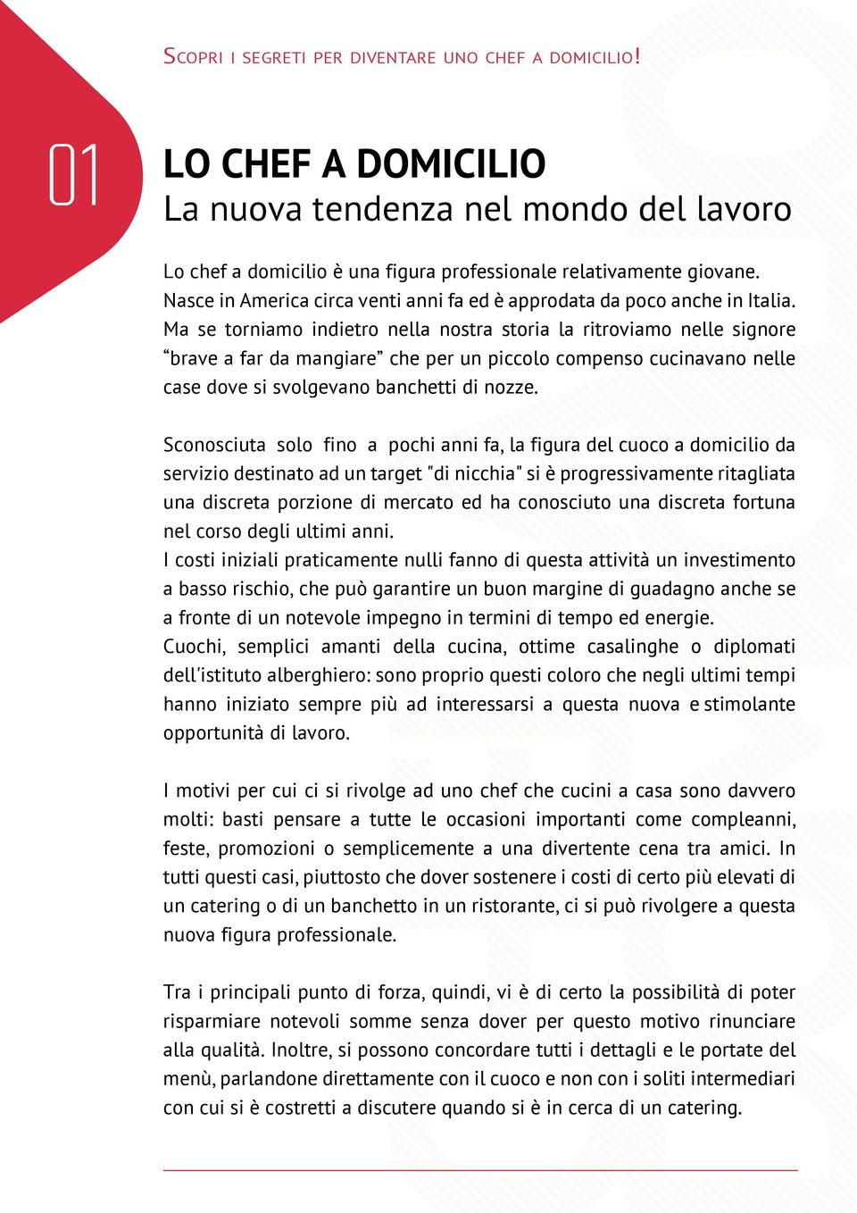 Ma se torniamo indietro nella nostra storia la ritroviamo nelle signore brave a far da mangiare che per un piccolo compenso cucinavano nelle case dove si svolgevano banchetti di nozze.