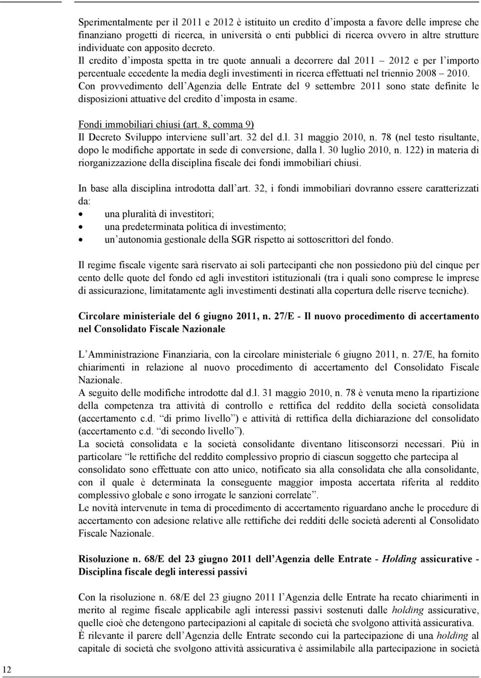 Il credito d imposta spetta in tre quote annuali a decorrere dal 2011 2012 e per l importo percentuale eccedente la media degli investimenti in ricerca effettuati nel triennio 2008 2010.