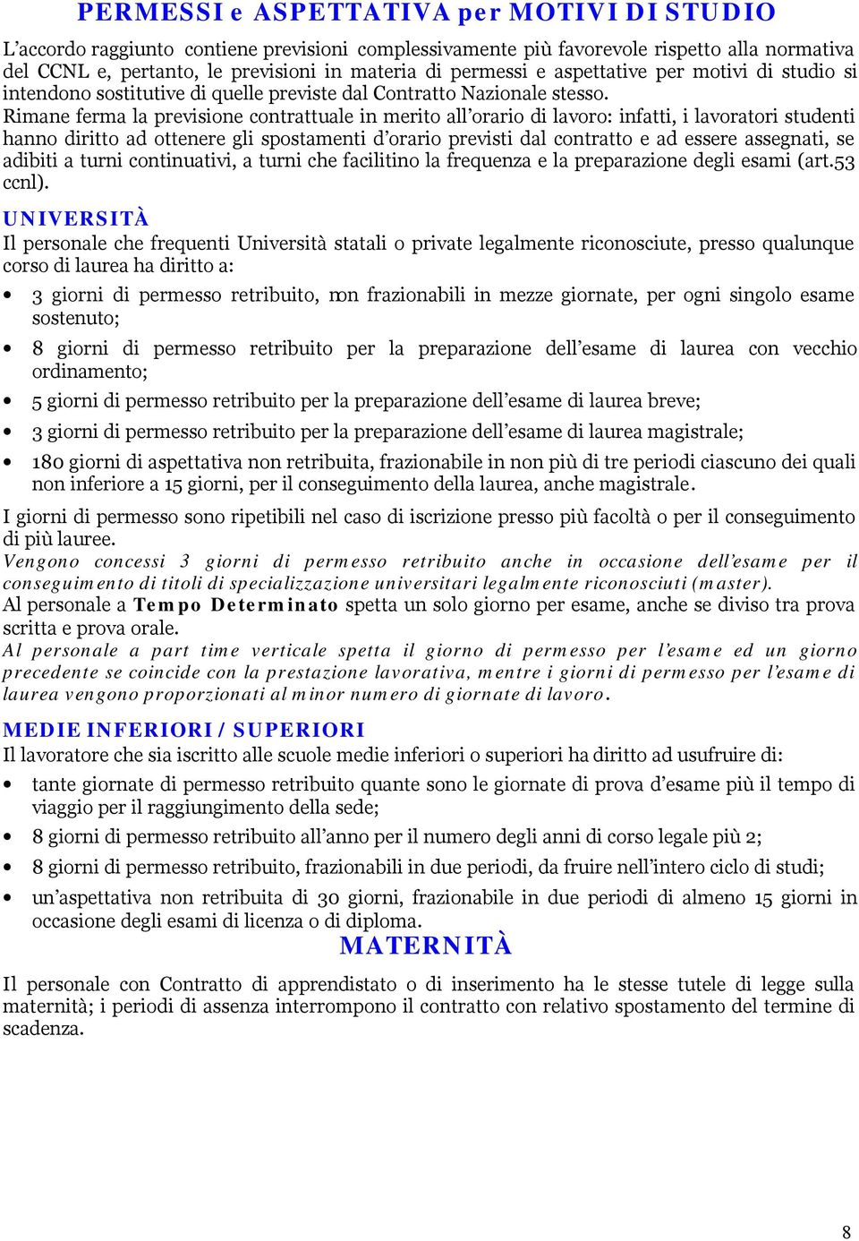 Rimane ferma la previsione contrattuale in merito all orario di lavoro: infatti, i lavoratori studenti hanno diritto ad ottenere gli spostamenti d orario previsti dal contratto e ad essere assegnati,