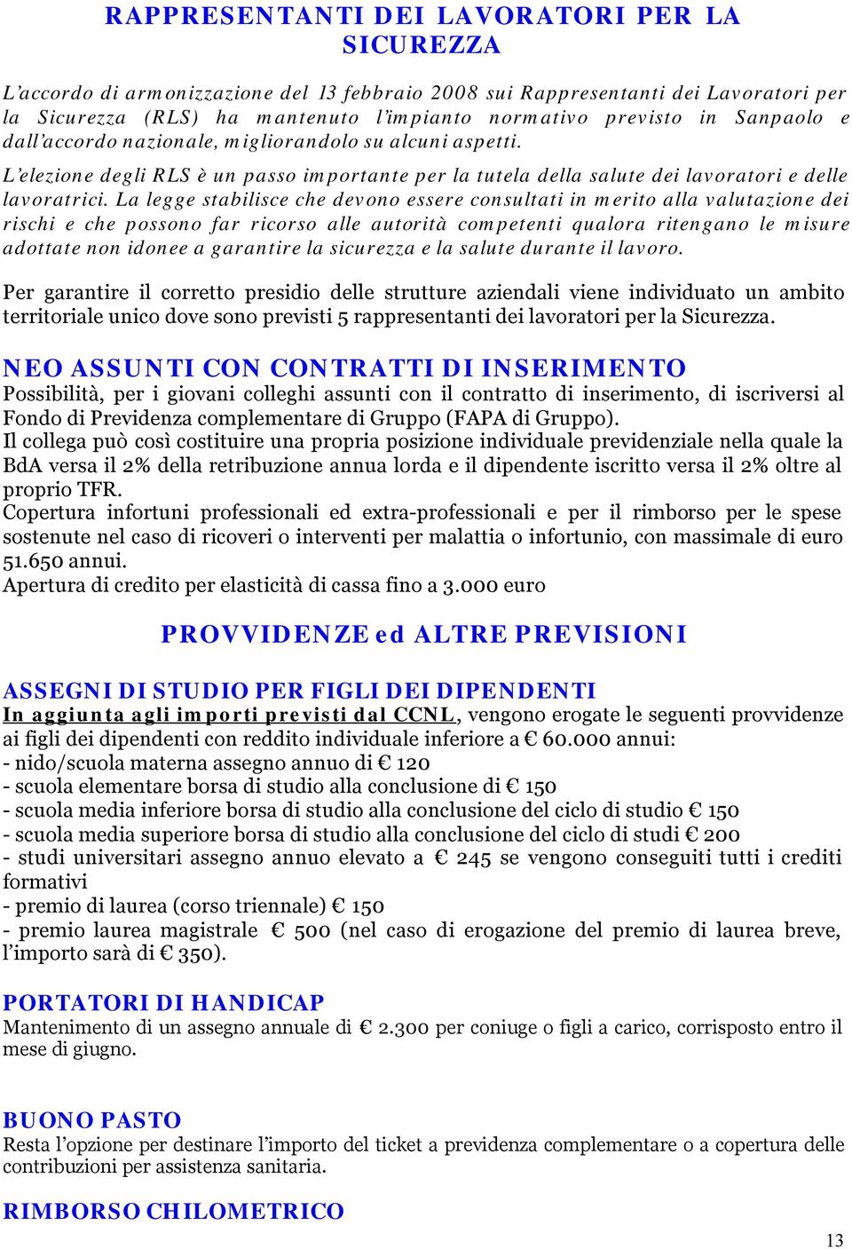 La legge stabilisce che devono essere consultati in merito alla valutazione dei rischi e che possono far ricorso alle autorità competenti qualora ritengano le misure adottate non idonee a garantire