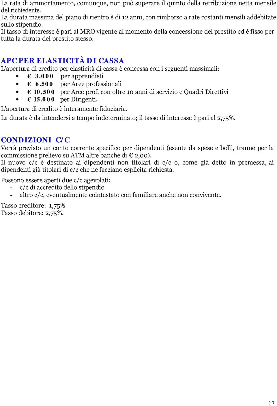 Il tasso di interesse è pari al MRO vigente al momento della concessione del prestito ed è fisso per tutta la durata del prestito stesso.