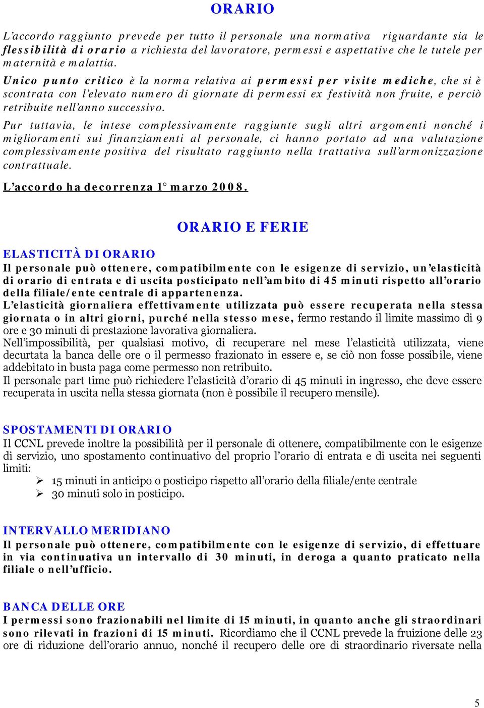 Unico punto critico è la norma relativa ai permessi per visite mediche, che si è scontrata con l elevato numero di giornate di permessi ex festività non fruite, e perciò retribuite nell anno