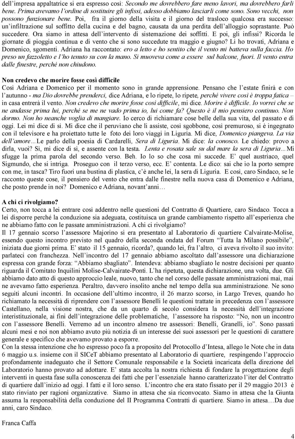 Poi, fra il giorno della visita e il giorno del trasloco qualcosa era successo: un infiltrazione sul soffitto della cucina e del bagno, causata da una perdita dell alloggio soprastante. Può succedere.