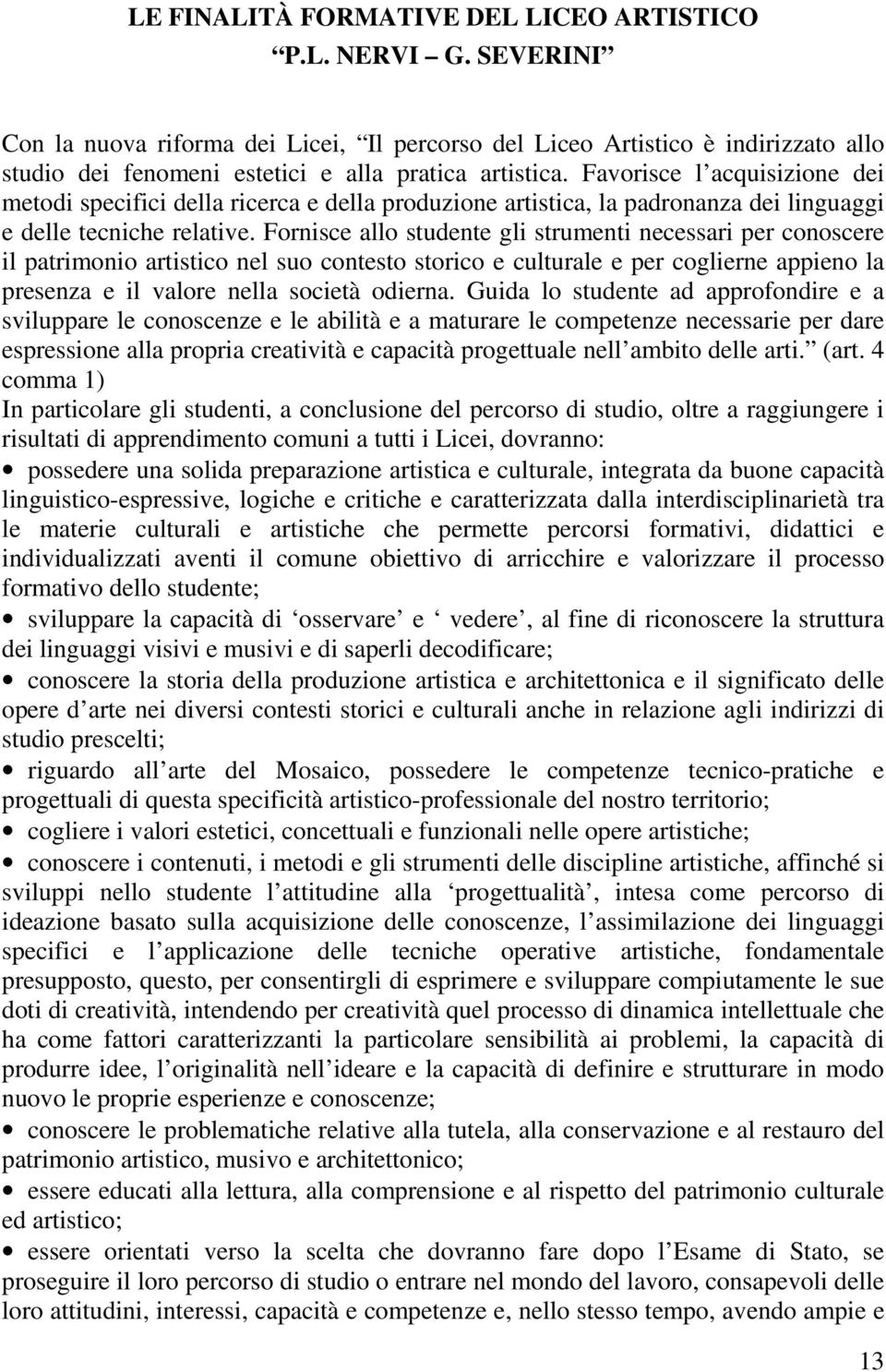 Favorisce l acquisizione dei metodi specifici della ricerca e della produzione artistica, la padronanza dei linguaggi e delle tecniche relative.