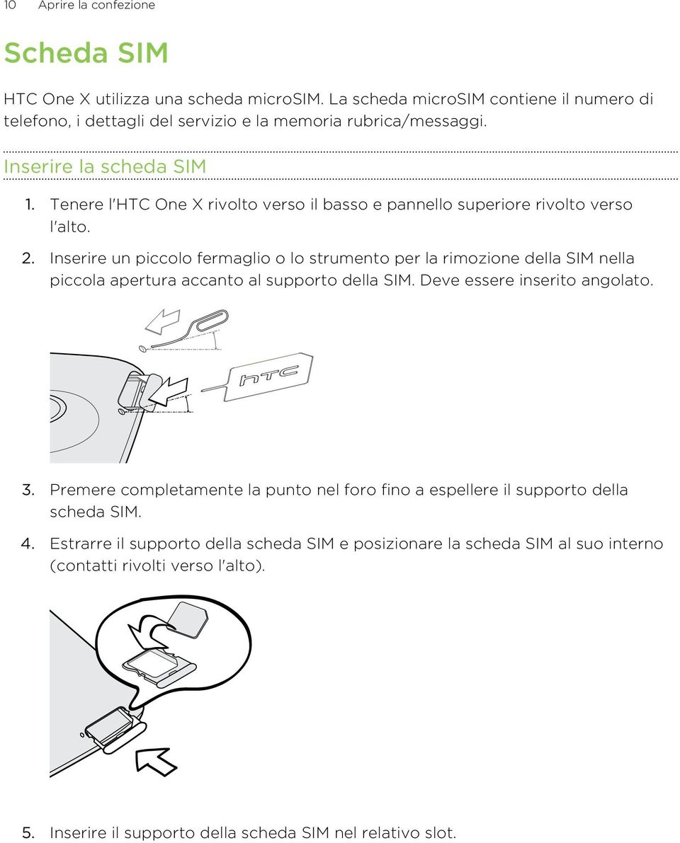 Inserire un piccolo fermaglio o lo strumento per la rimozione della SIM nella piccola apertura accanto al supporto della SIM. Deve essere inserito angolato. 3.