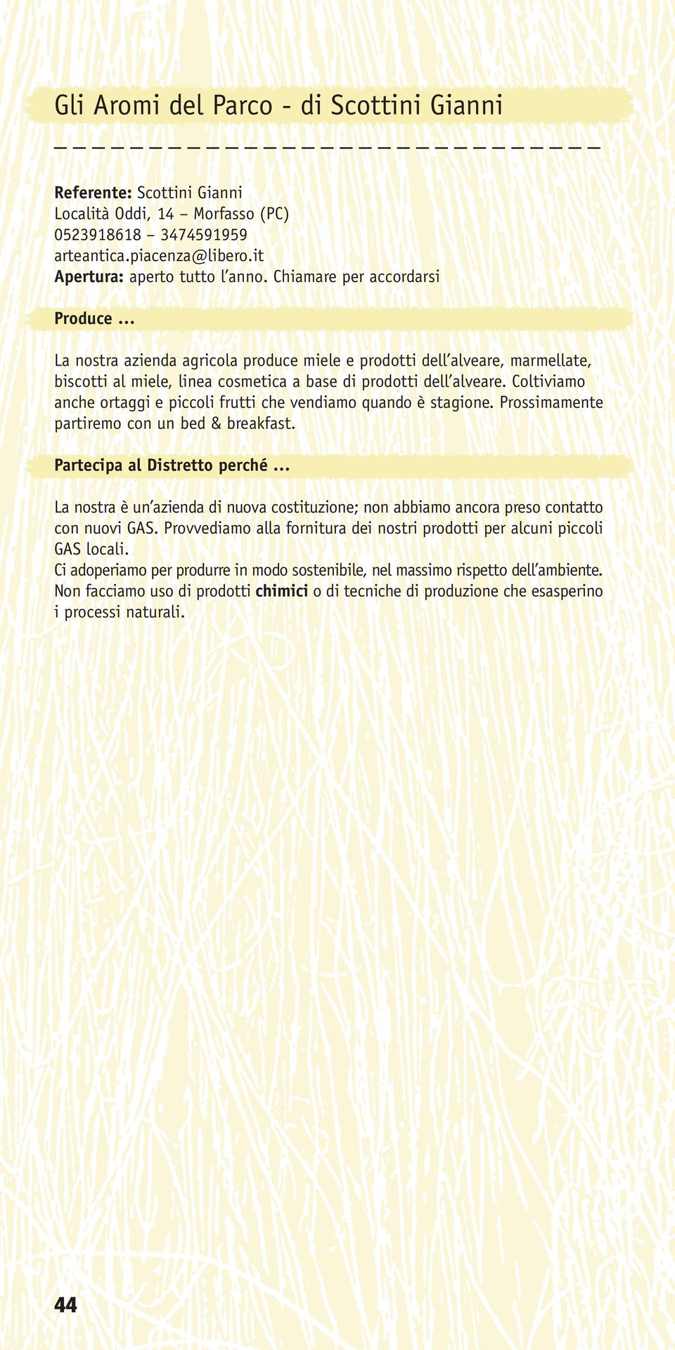 Coltiviamo anche ortaggi e piccoli frutti che vendiamo quando è stagione. Prossimamente partiremo con un bed & breakfast.