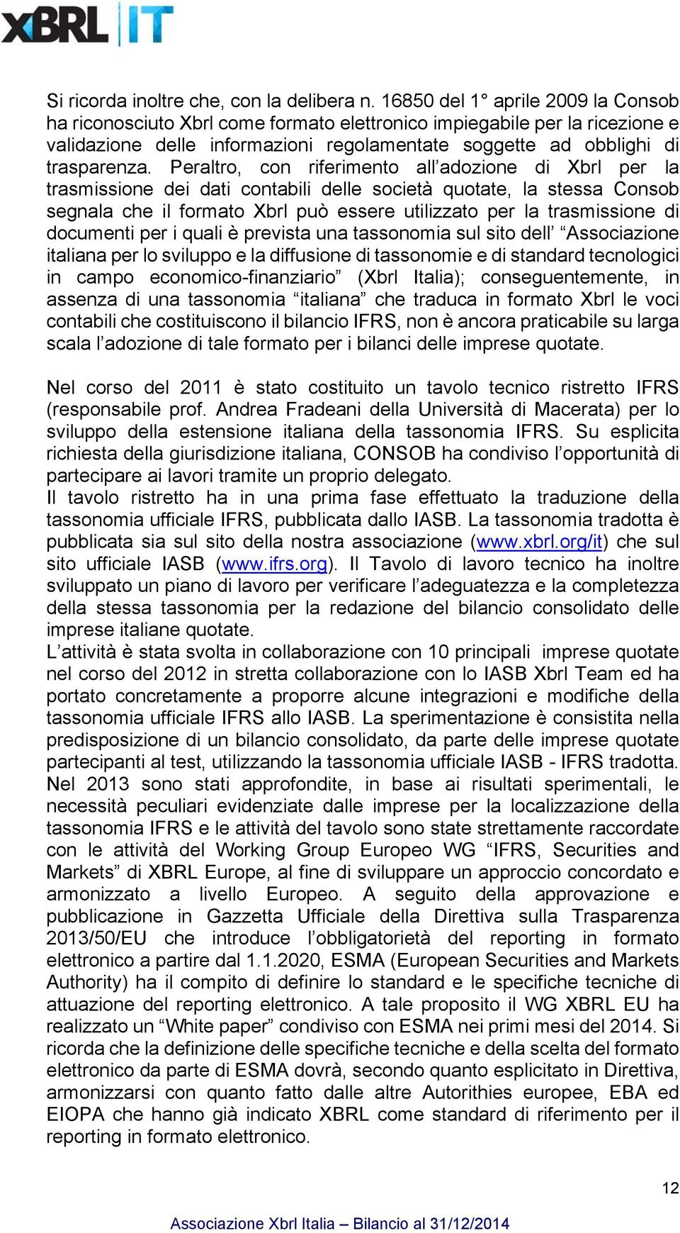 Peraltro, con riferimento all adozione di Xbrl per la trasmissione dei dati contabili delle società quotate, la stessa Consob segnala che il formato Xbrl può essere utilizzato per la trasmissione di