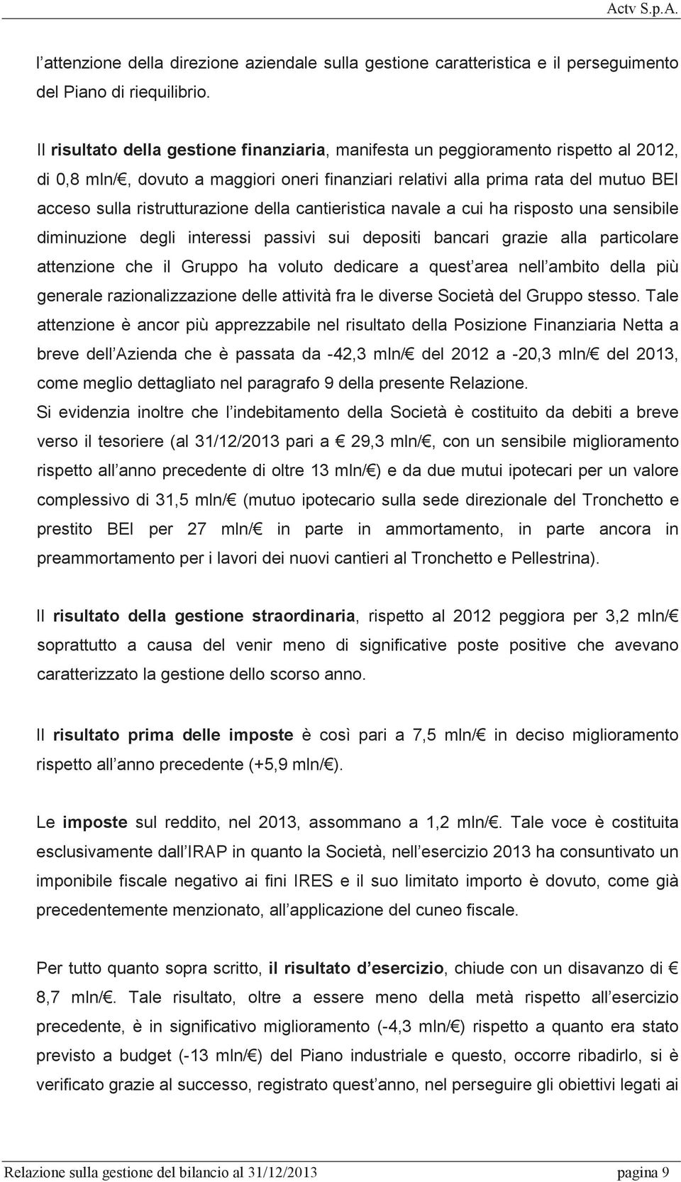 ristrutturazione della cantieristica navale a cui ha risposto una sensibile diminuzione degli interessi passivi sui depositi bancari grazie alla particolare attenzione che il Gruppo ha voluto