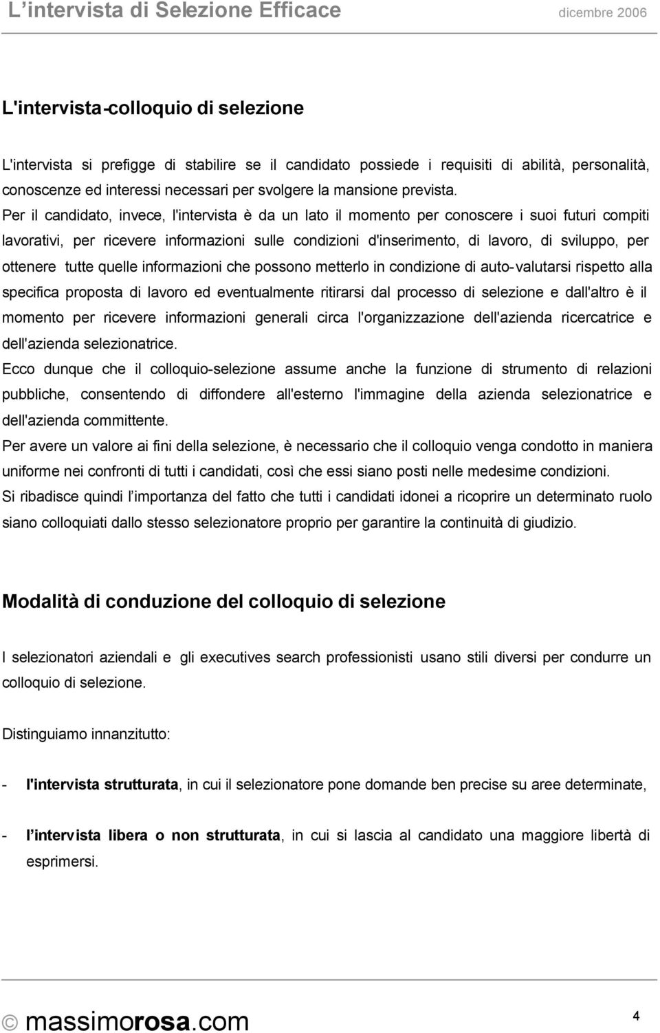 Per il candidato, invece, l'intervista è da un lato il momento per conoscere i suoi futuri compiti lavorativi, per ricevere informazioni sulle condizioni d'inserimento, di lavoro, di sviluppo, per