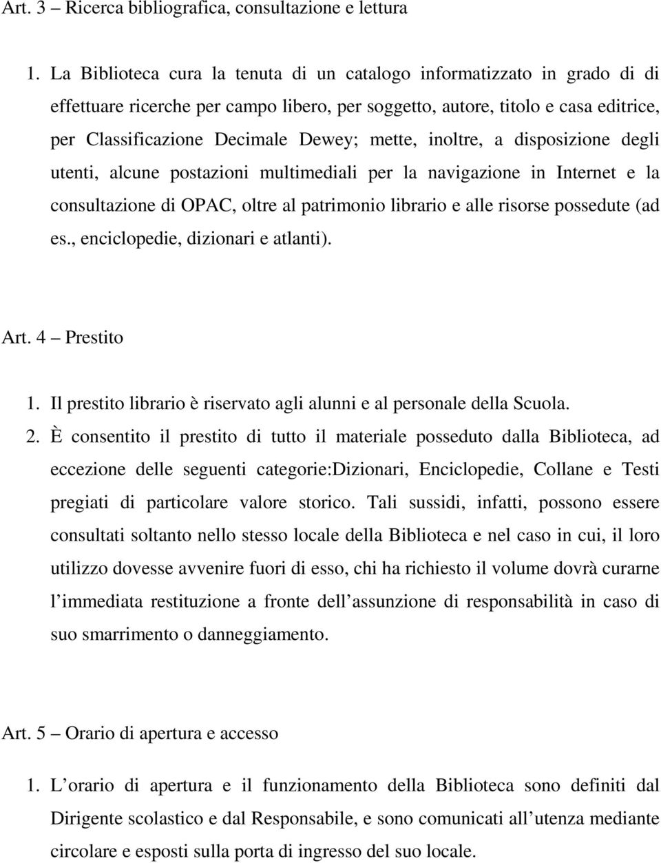 mette, inoltre, a disposizione degli utenti, alcune postazioni multimediali per la navigazione in Internet e la consultazione di OPAC, oltre al patrimonio librario e alle risorse possedute (ad es.