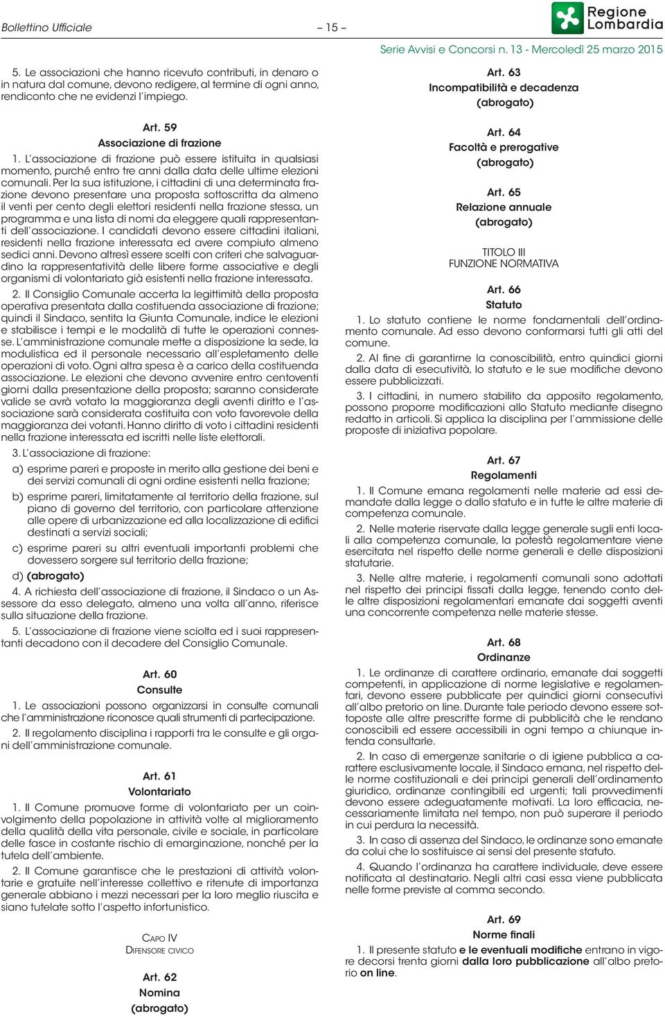 Per la sua istituzione, i cittadini di una determinata frazione devono presentare una proposta sottoscritta da almeno il venti per cento degli elettori residenti nella frazione stessa, un programma e