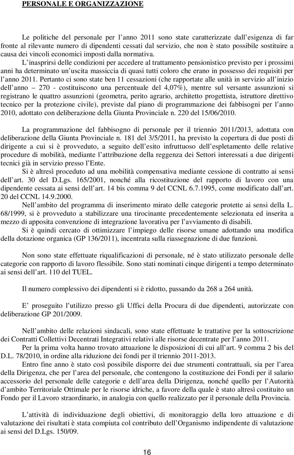 L inasprirsi delle condizioni per accedere al trattamento pensionistico previsto per i prossimi anni ha determinato un uscita massiccia di quasi tutti coloro che erano in possesso dei requisiti per l