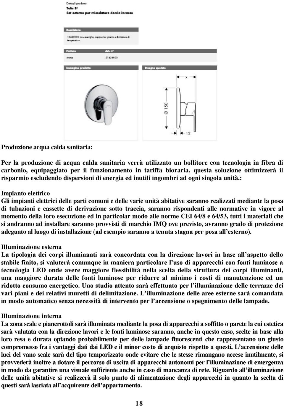 : Impianto elettrico Gli impianti elettrici delle parti comuni e delle varie unità abitative saranno realizzati mediante la posa di tubazioni e cassette di derivazione sotto traccia, saranno