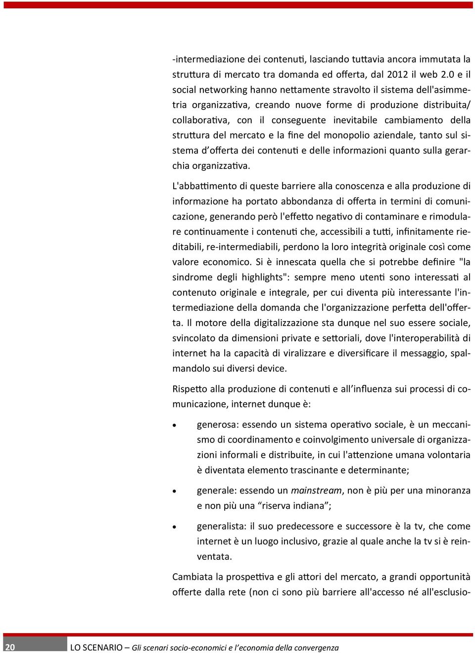 della struttura del mercato e la fine del monopolio aziendale, tanto sul sistema d offerta dei contenuti e delle informazioni quanto sulla gerarchia organizzativa.