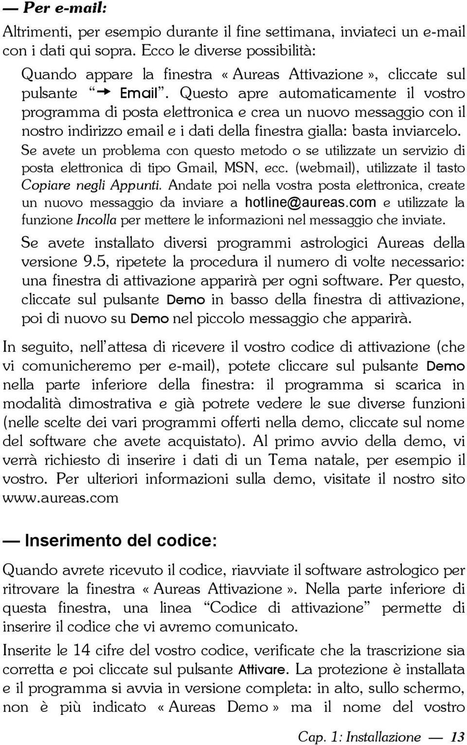 Questo apre automaticamente il vostro programma di posta elettronica e crea un nuovo messaggio con il nostro indirizzo email e i dati della finestra gialla: basta inviarcelo.