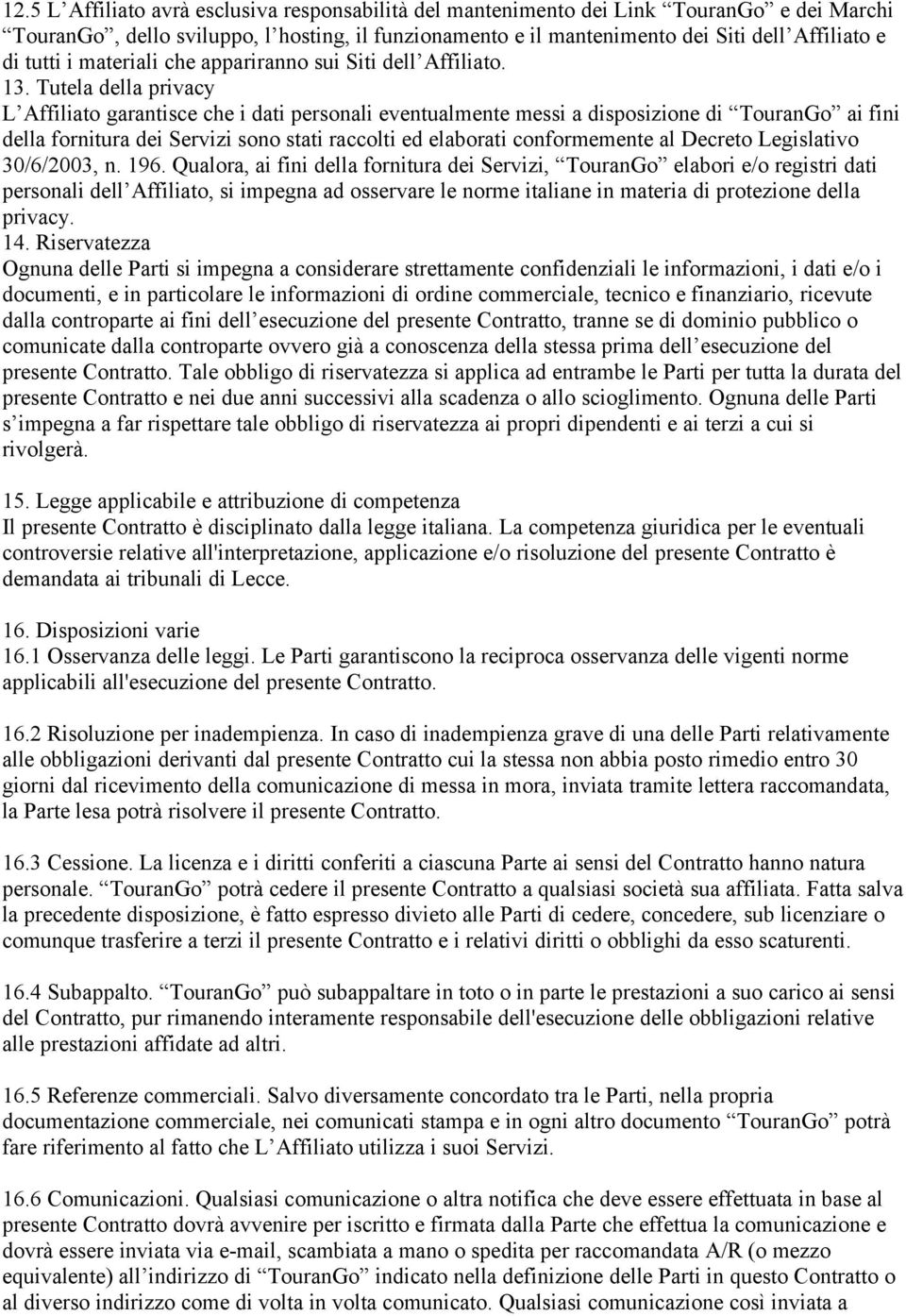 Tutela della privacy L Affiliato garantisce che i dati personali eventualmente messi a disposizione di TouranGo ai fini della fornitura dei Servizi sono stati raccolti ed elaborati conformemente al