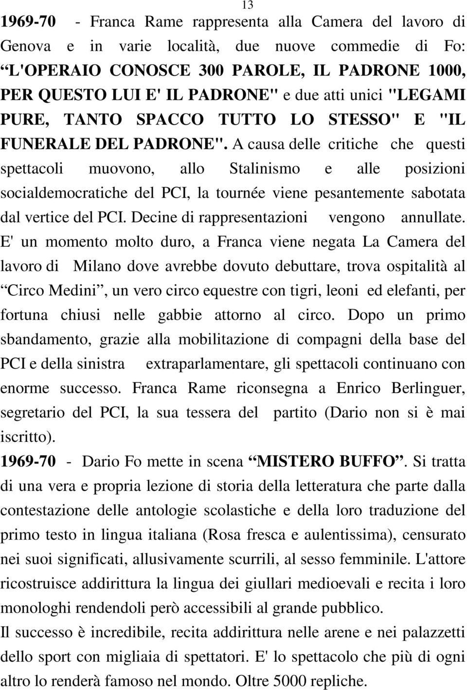 A causa delle critiche che questi spettacoli muovono, allo Stalinismo e alle posizioni socialdemocratiche del PCI, la tournée viene pesantemente sabotata dal vertice del PCI.