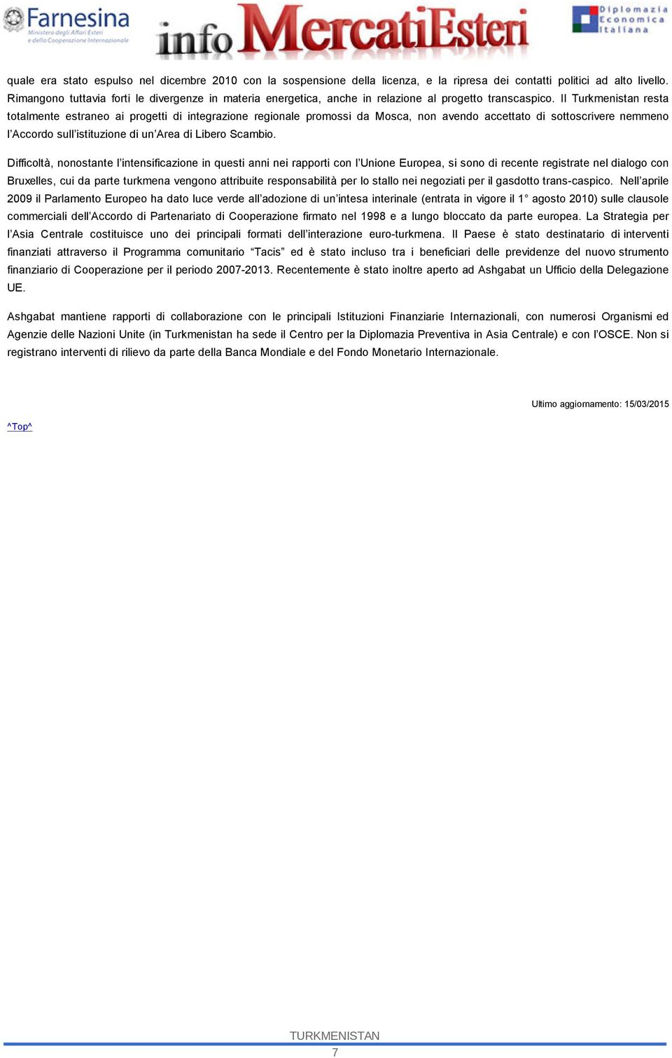 Il Turkmenistan resta totalmente estraneo ai progetti di integrazione regionale promossi da Mosca, non avendo accettato di sottoscrivere nemmeno l Accordo sull istituzione di un Area di Libero