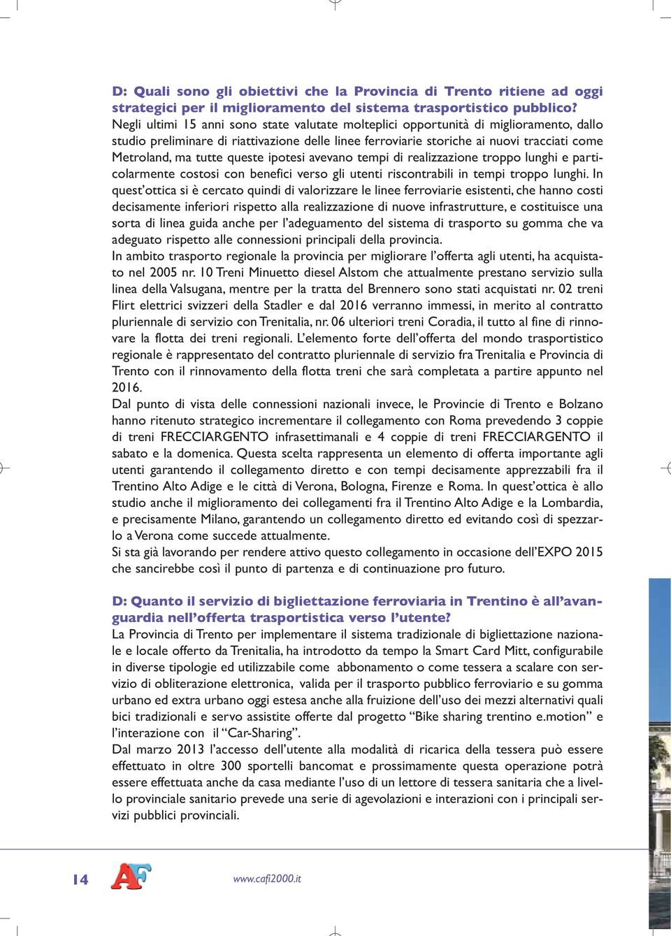 tutte queste ipotesi avevano tempi di realizzazione troppo lunghi e particolarmente costosi con benefici verso gli utenti riscontrabili in tempi troppo lunghi.