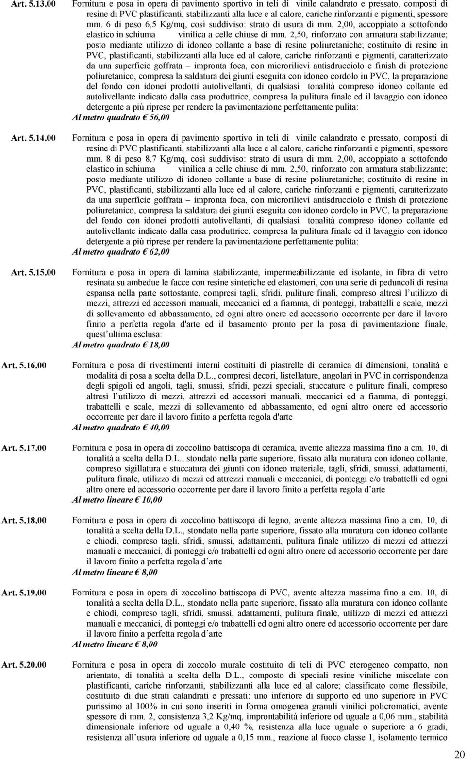 pigmenti, spessore mm. 6 di peso 6,5 Kg/mq, così suddiviso: strato di usura di mm. 2,00, accoppiato a sottofondo elastico in schiuma vinilica a celle chiuse di mm.