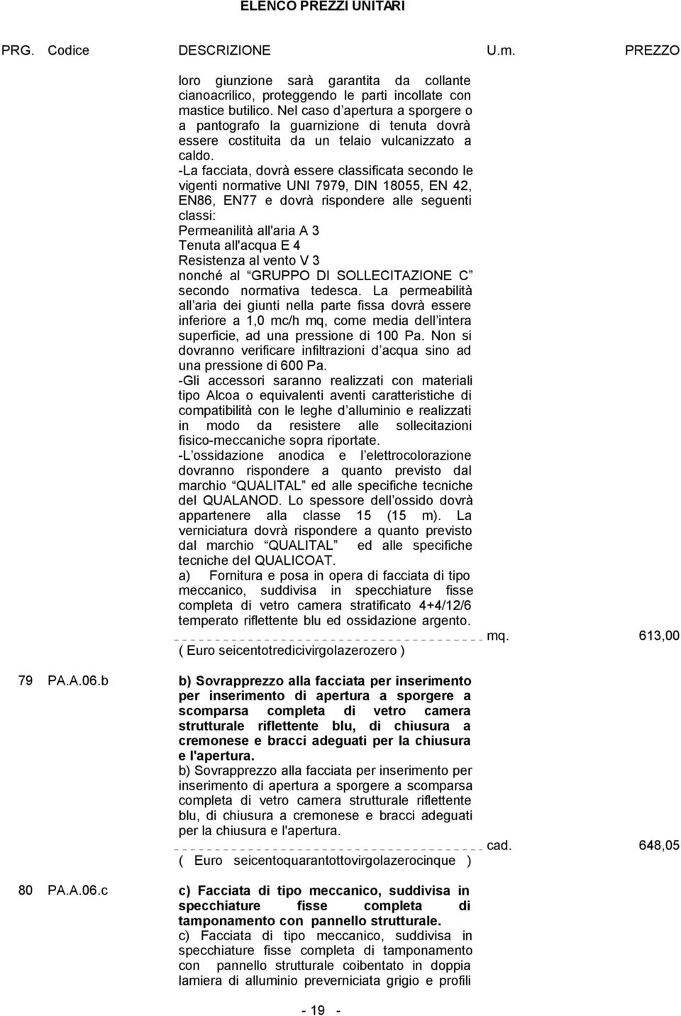 -La facciata, dovrà essere classificata secondo le vigenti normative UNI 7979, DIN 18055, EN 42, EN86, EN77 e dovrà rispondere alle seguenti classi: Permeanilità all'aria A 3 Tenuta all'acqua E 4