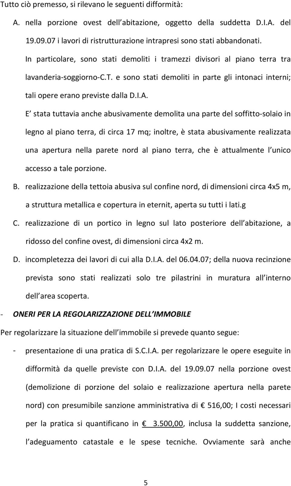 I.A. E stata tuttavia anche abusivamente demolita una parte del soffitto-solaio in legno al piano terra, di circa 17 mq; inoltre, è stata abusivamente realizzata una apertura nella parete nord al