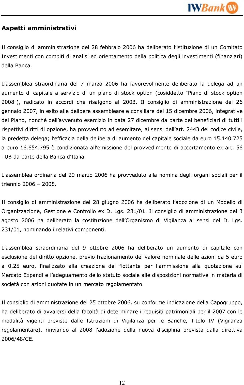 L assemblea straordinaria del 7 marzo 2006 ha favorevolmente deliberato la delega ad un aumento di capitale a servizio di un piano di stock option (cosiddetto Piano di stock option 2008 ), radicato