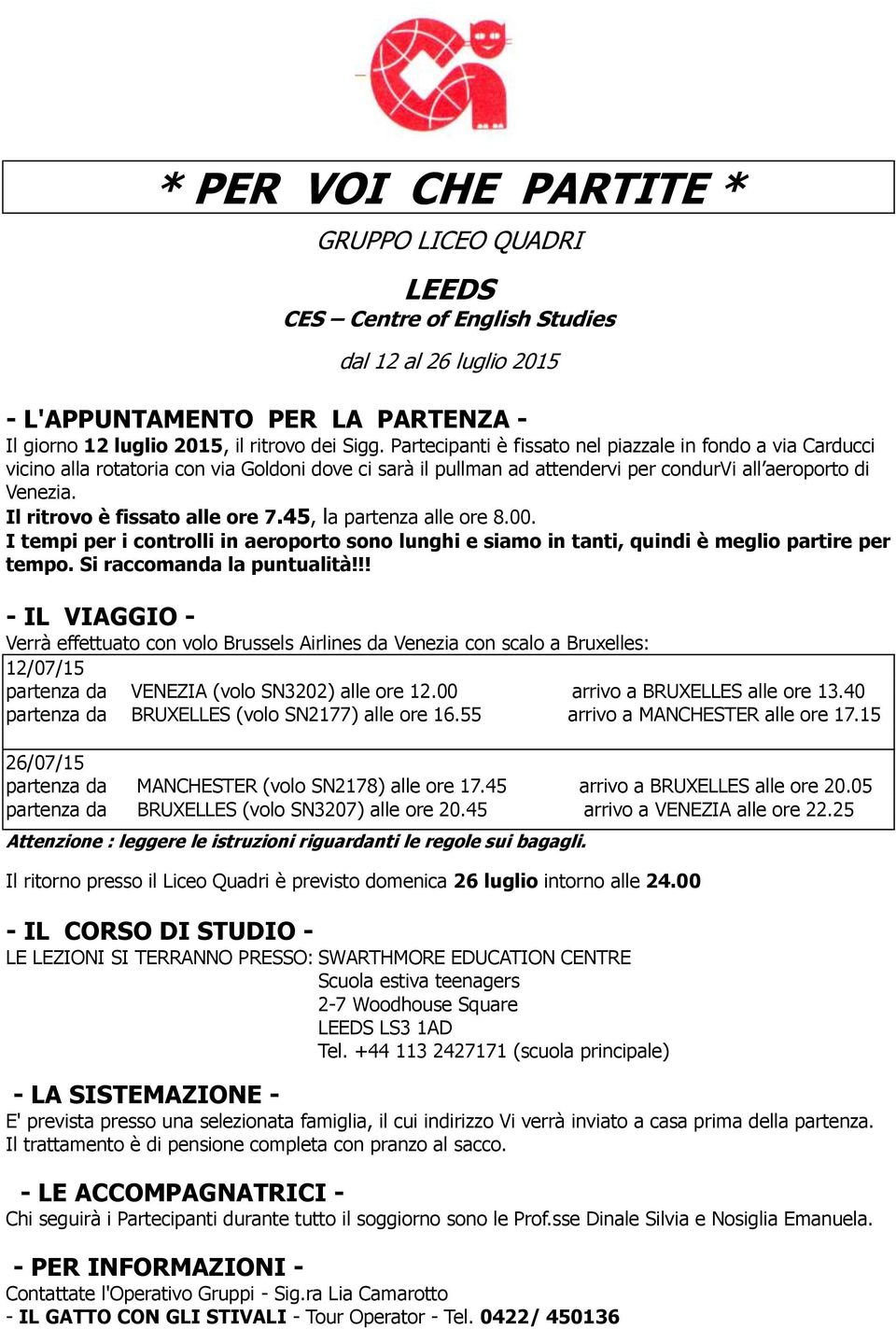 Il ritrovo è fissato alle ore 7.45, la partenza alle ore 8.00. I tempi per i controlli in aeroporto sono lunghi e siamo in tanti, quindi è meglio partire per tempo. Si raccomanda la puntualità!