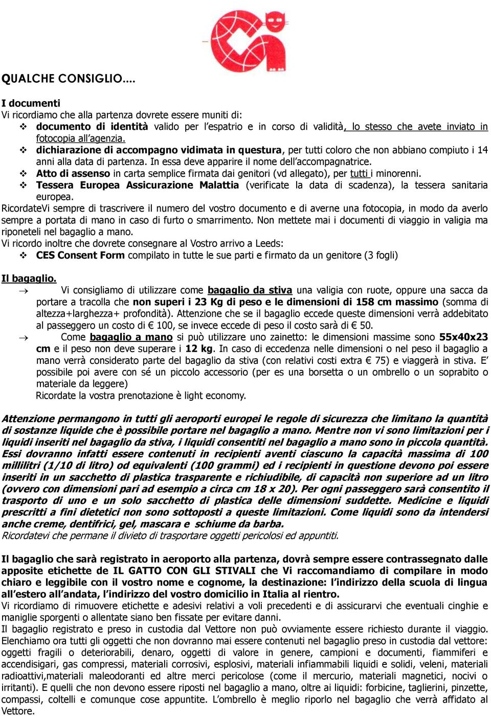 dichiarazione di accompagno vidimata in questura, per tutti coloro che non abbiano compiuto i 14 anni alla data di partenza. In essa deve apparire il nome dell accompagnatrice.