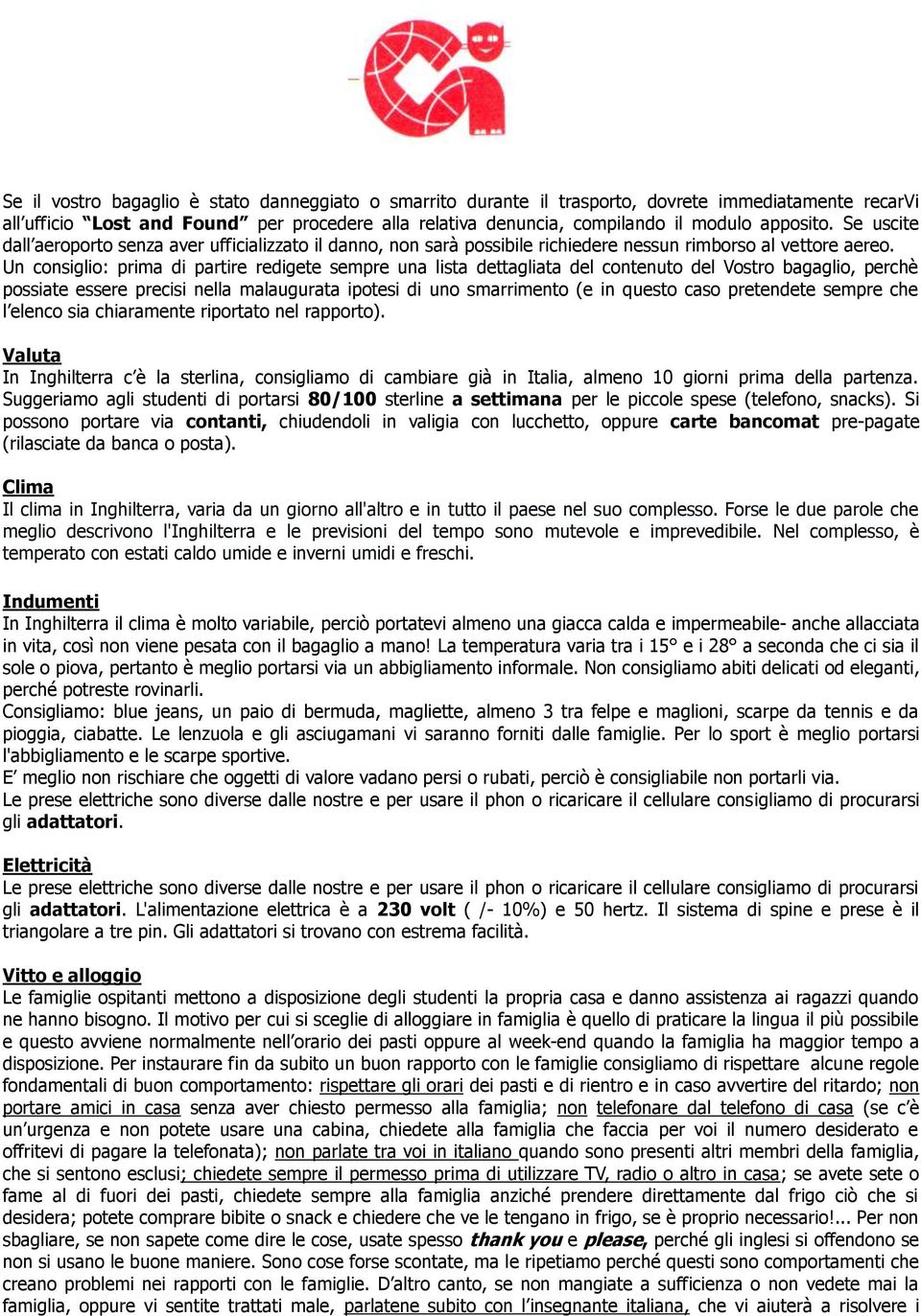 Un consiglio: prima di partire redigete sempre una lista dettagliata del contenuto del Vostro bagaglio, perchè possiate essere precisi nella malaugurata ipotesi di uno smarrimento (e in questo caso