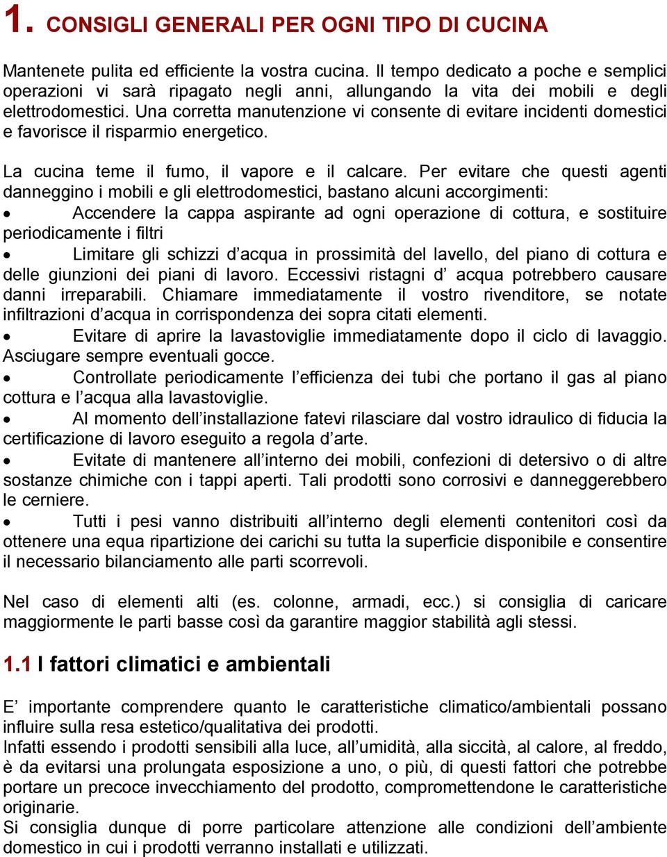 Una corretta manutenzione vi consente di evitare incidenti domestici e favorisce il risparmio energetico. La cucina teme il fumo, il vapore e il calcare.