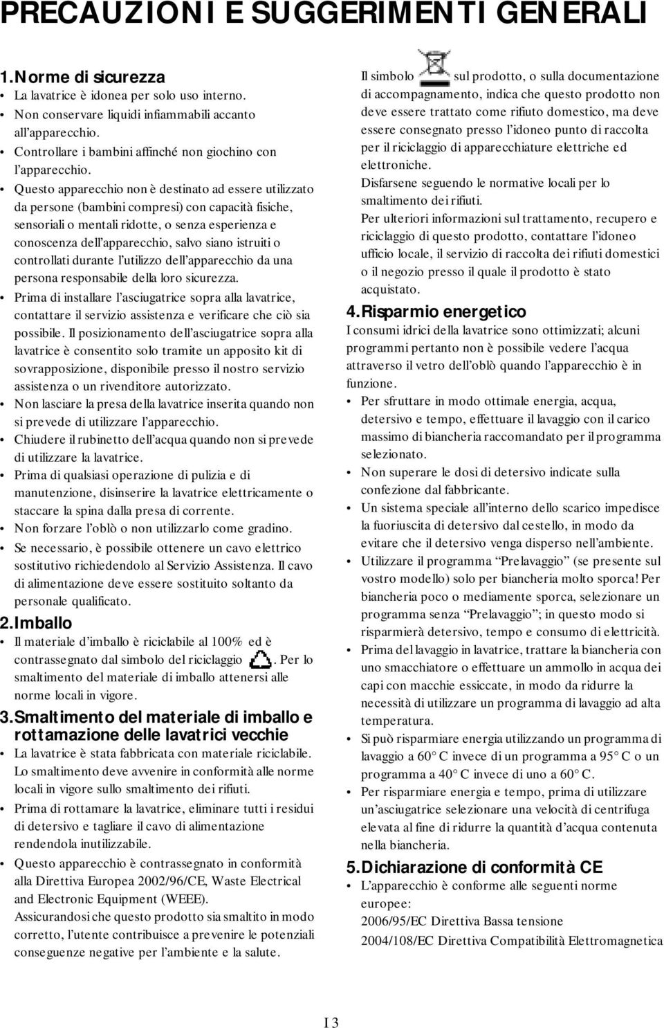 Questo apparecchio non è destinato ad essere utilizzato da persone (bambini compresi) con capacità fisiche, sensoriali o mentali ridotte, o senza esperienza e conoscenza dell apparecchio, salvo siano