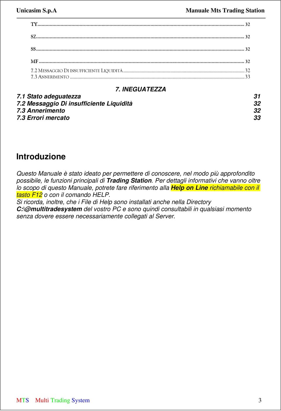 Per dettagli informativi che vanno oltre lo scopo di questo Manuale, potrete fare riferimento alla Help on Line richiamabile con il tasto F12 o con il comando HELP.