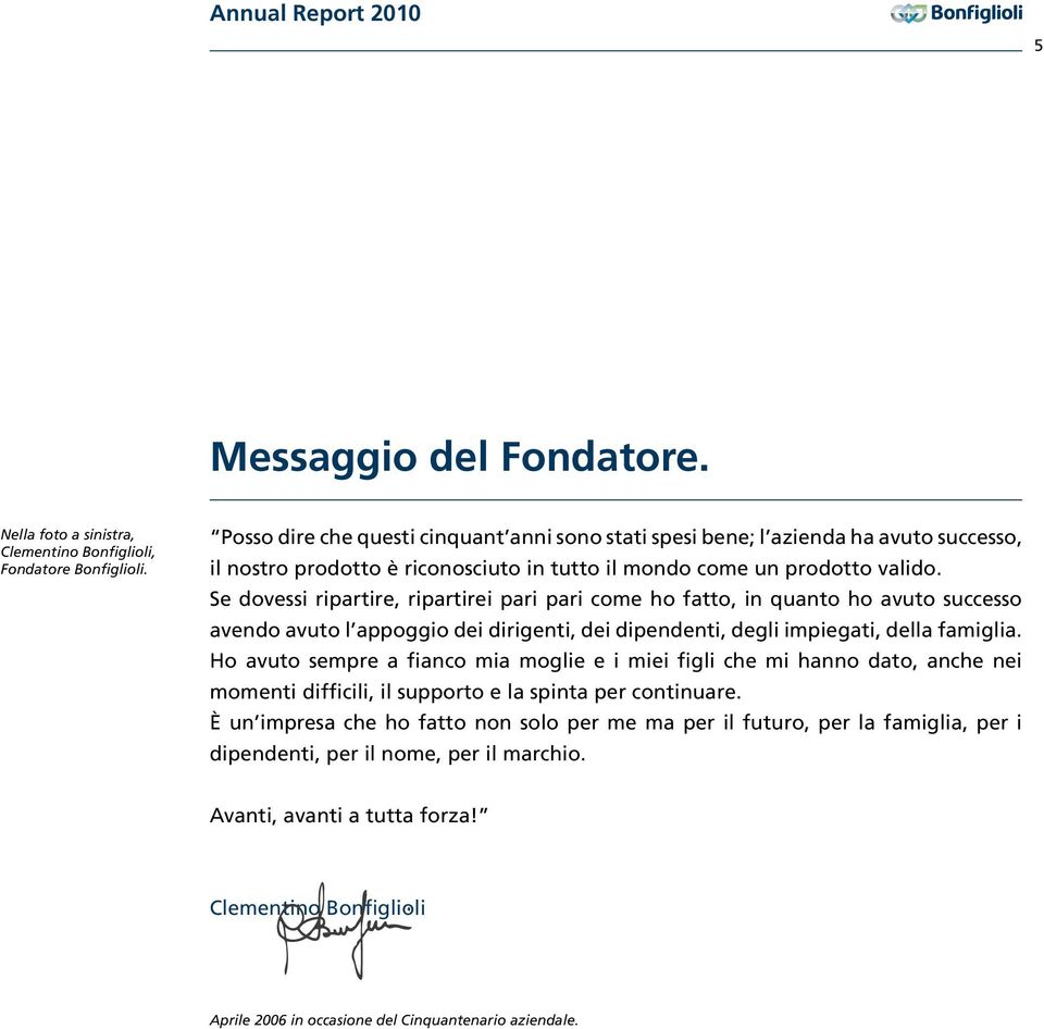 Se dovessi ripartire, ripartirei pari pari come ho fatto, in quanto ho avuto successo avendo avuto l appoggio dei dirigenti, dei dipendenti, degli impiegati, della famiglia.